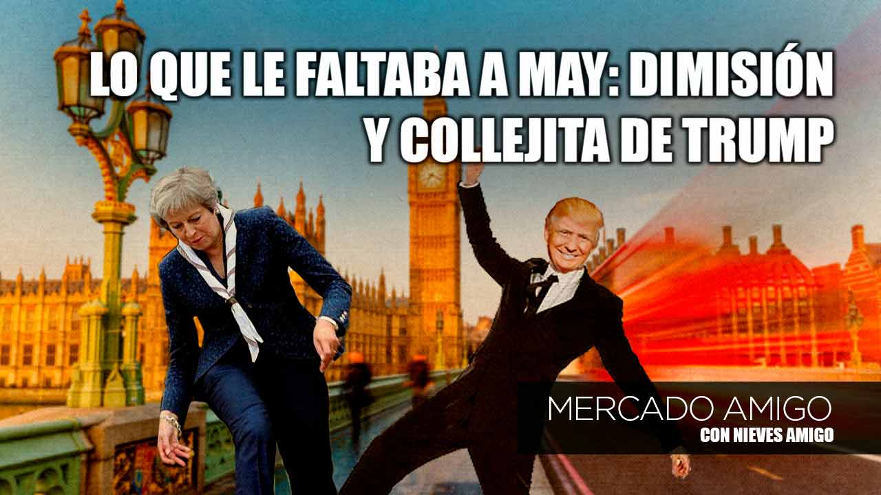 Mercado Amigo | Lo que le faltaba a May: dimisión y collejita de Trump